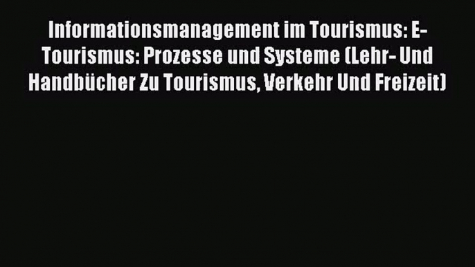 Informationsmanagement im Tourismus: E-Tourismus: Prozesse und Systeme (Lehr- Und Handbücher