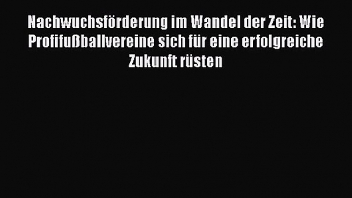 Nachwuchsförderung im Wandel der Zeit: Wie Profifußballvereine sich für eine erfolgreiche Zukunft