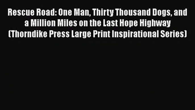 [PDF Download] Rescue Road: One Man Thirty Thousand Dogs and a Million Miles on the Last Hope