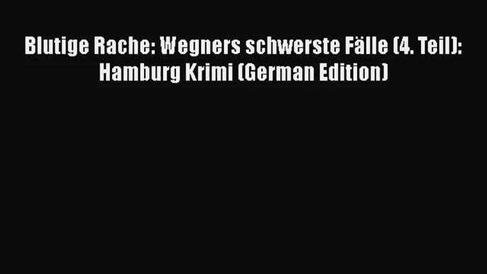 [PDF Download] Blutige Rache: Wegners schwerste Fälle (4. Teil): Hamburg Krimi (German Edition)