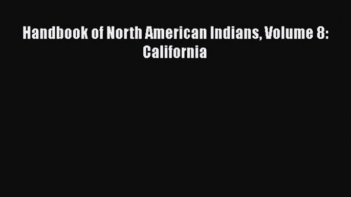 [PDF Download] Handbook of North American Indians Volume 8: California [Download] Full Ebook