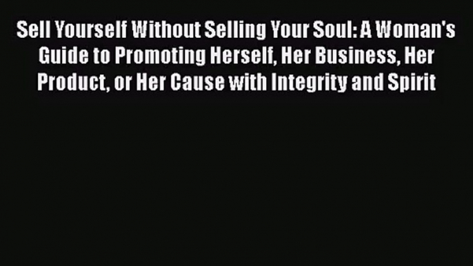 Read Sell Yourself Without Selling Your Soul: A Woman's Guide to Promoting Herself Her Business