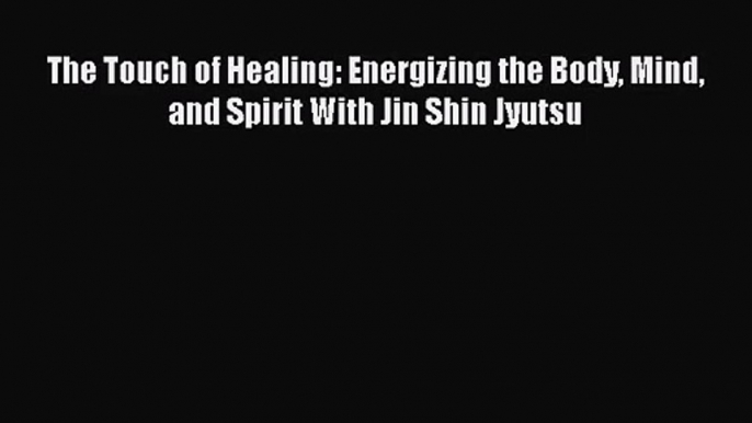 [PDF Download] The Touch of Healing: Energizing the Body Mind and Spirit With Jin Shin Jyutsu