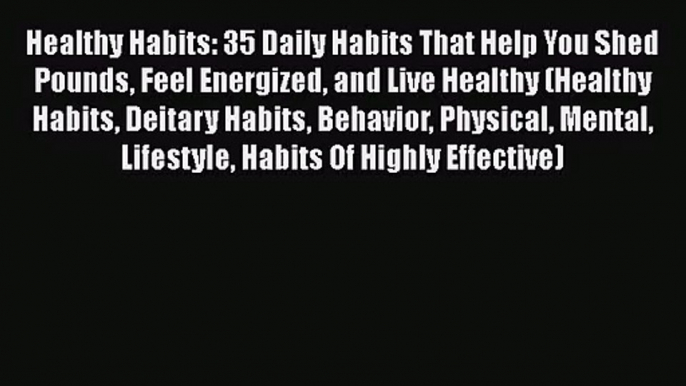 Read Healthy Habits: 35 Daily Habits That Help You Shed Pounds Feel Energized and Live Healthy