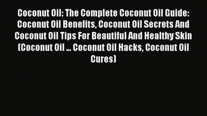 [PDF Download] Coconut Oil: The Complete Coconut Oil Guide: Coconut Oil Benefits Coconut Oil