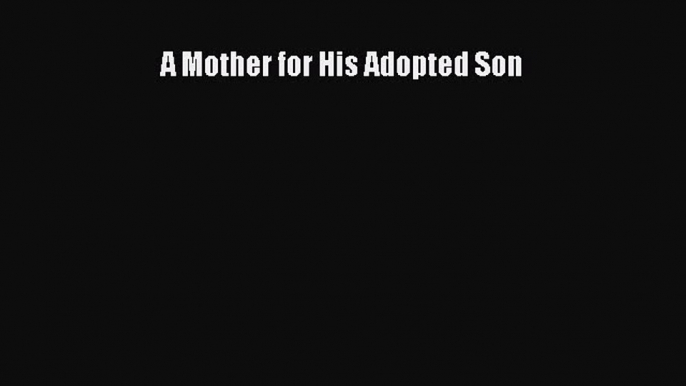 [PDF Download] A Mother for His Adopted Son [Read] Online