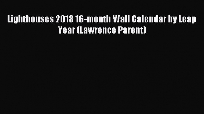 [PDF Download] Lighthouses 2013 16-month Wall Calendar by Leap Year (Lawrence Parent) [Download]