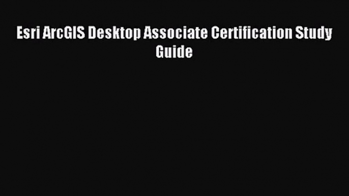 [PDF Download] Esri ArcGIS Desktop Associate Certification Study Guide [Download] Online