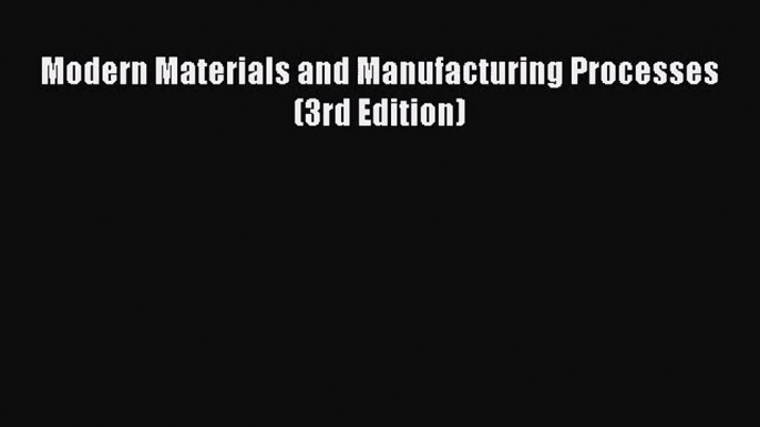 [PDF Download] Modern Materials and Manufacturing Processes (3rd Edition) [PDF] Full Ebook