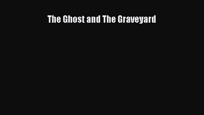 [PDF Download] The Ghost and The Graveyard [Read] Full Ebook