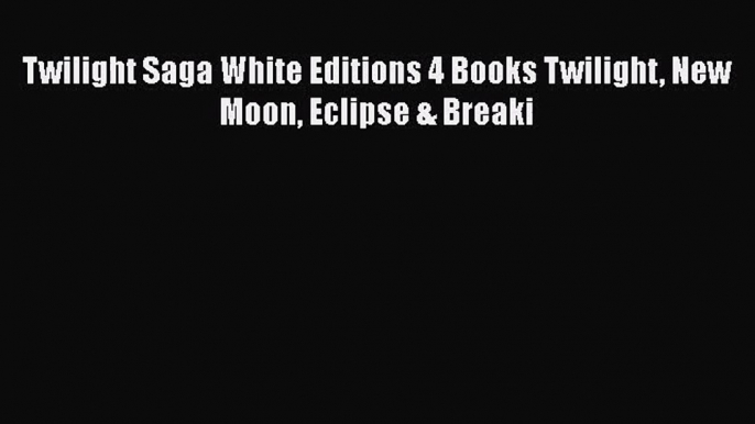 [PDF Download] Twilight Saga White Editions 4 Books Twilight New Moon Eclipse & Breaki [Read]