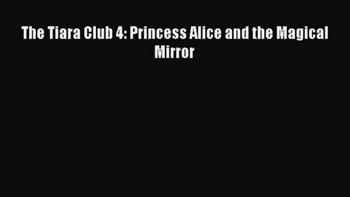 PDF Download The Tiara Club 4: Princess Alice and the Magical Mirror Download Full Ebook