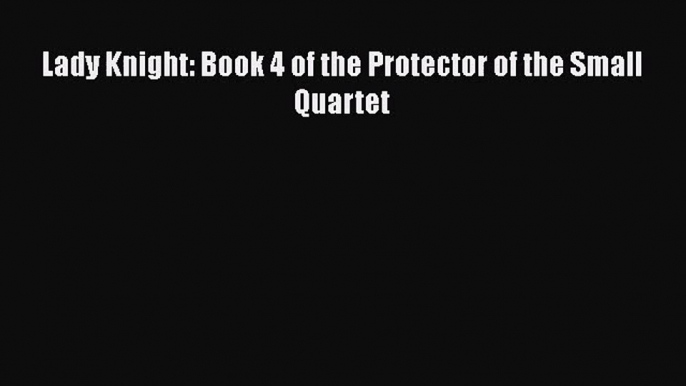 PDF Download Lady Knight: Book 4 of the Protector of the Small Quartet PDF Online