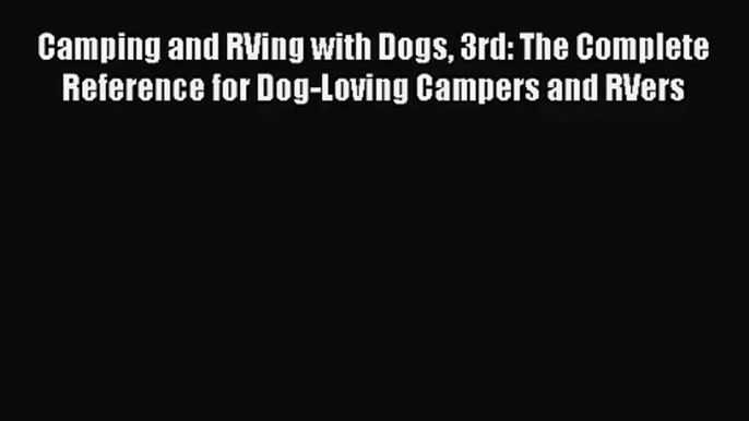 [PDF Download] Camping and RVing with Dogs 3rd: The Complete Reference for Dog-Loving Campers