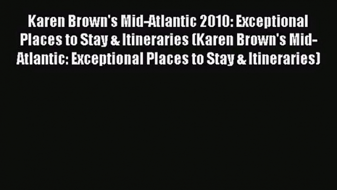 [PDF Download] Karen Brown's Mid-Atlantic 2010: Exceptional Places to Stay & Itineraries (Karen
