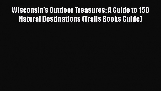 [PDF Download] Wisconsin's Outdoor Treasures: A Guide to 150 Natural Destinations (Trails Books