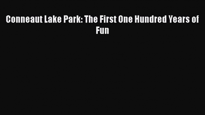 [PDF Download] Conneaut Lake Park: The First One Hundred Years of Fun [PDF] Online