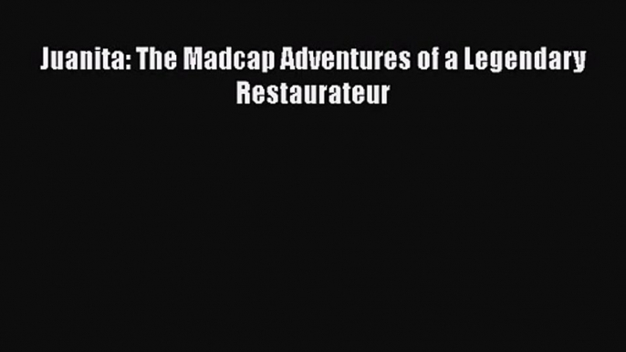 [PDF Download] Juanita: The Madcap Adventures of a Legendary Restaurateur [PDF] Online