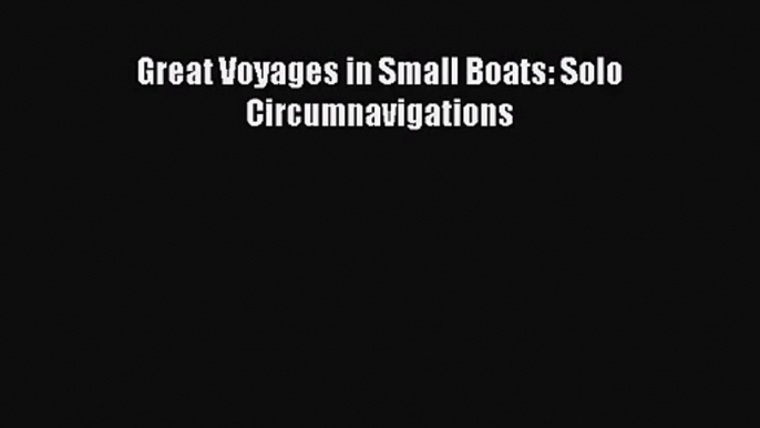 [PDF Download] Great Voyages in Small Boats: Solo Circumnavigations [PDF] Online