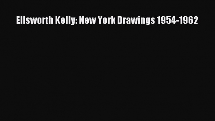 [PDF Download] Ellsworth Kelly: New York Drawings 1954-1962 [Read] Full Ebook