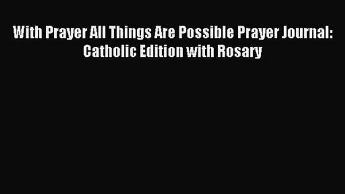 [PDF Download] With Prayer All Things Are Possible Prayer Journal: Catholic Edition with Rosary