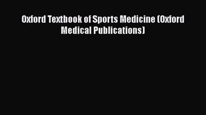 PDF Download Oxford Textbook of Sports Medicine (Oxford Medical Publications) Read Online