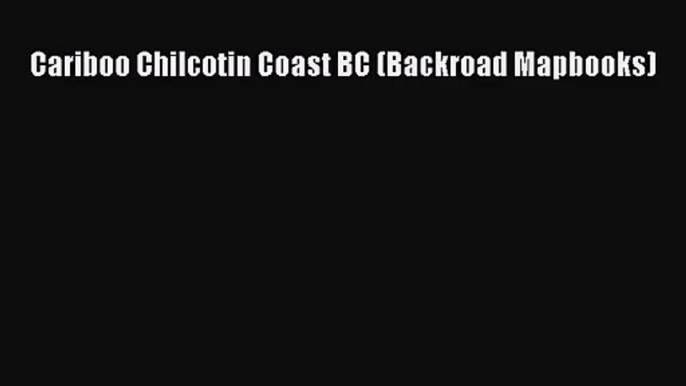 [PDF Download] Cariboo Chilcotin Coast BC (Backroad Mapbooks) [Download] Online