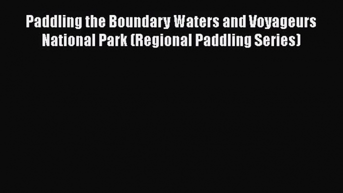 [PDF Download] Paddling the Boundary Waters and Voyageurs National Park (Regional Paddling