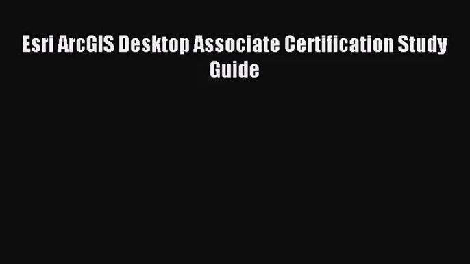 [PDF Download] Esri ArcGIS Desktop Associate Certification Study Guide [Read] Online