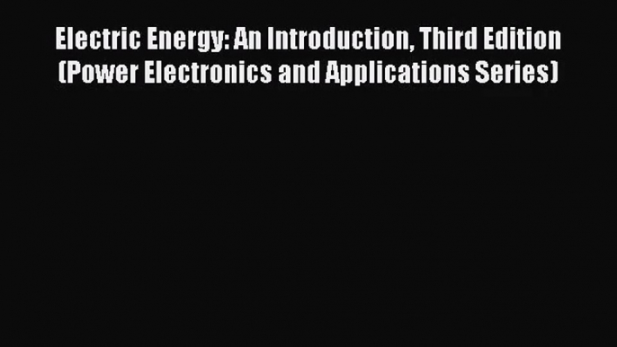 [PDF Download] Electric Energy: An Introduction Third Edition (Power Electronics and Applications