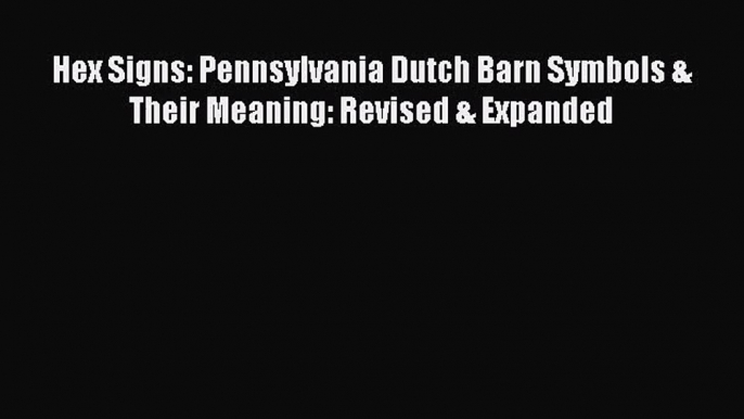 [PDF Download] Hex Signs: Pennsylvania Dutch Barn Symbols & Their Meaning: Revised & Expanded