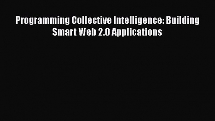 [PDF Download] Programming Collective Intelligence: Building Smart Web 2.0 Applications [Read]