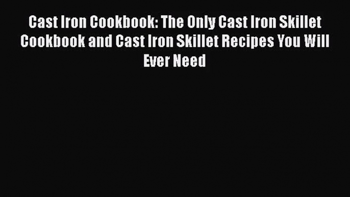 Read Cast Iron Cookbook: The Only Cast Iron Skillet Cookbook and Cast Iron Skillet Recipes