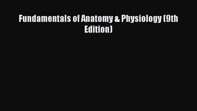 PDF Download Fundamentals of Anatomy & Physiology (9th Edition) Read Full Ebook