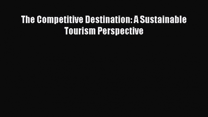 [PDF Download] The Competitive Destination: A Sustainable Tourism Perspective [Download] Online