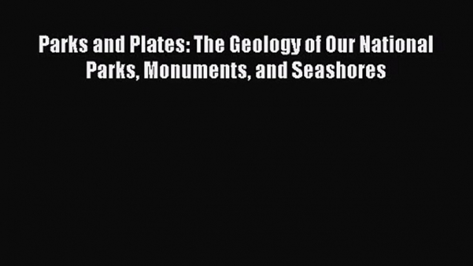 [PDF Download] Parks and Plates: The Geology of Our National Parks Monuments and Seashores