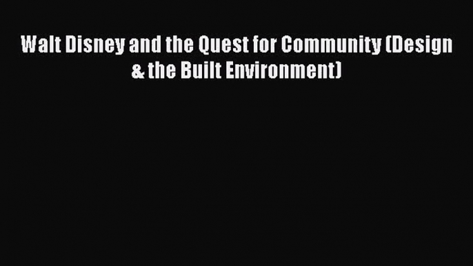 [PDF Download] Walt Disney and the Quest for Community (Design & the Built Environment) [Download]