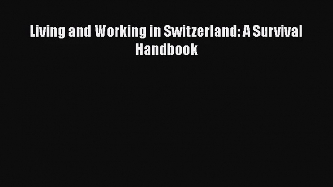 [PDF Download] Living and Working in Switzerland: A Survival Handbook [Download] Full Ebook