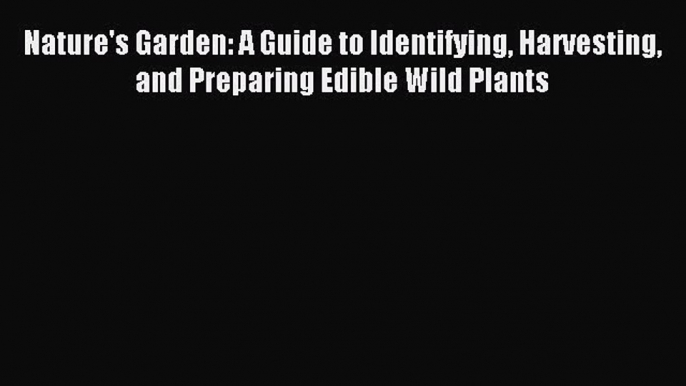 [PDF Download] Nature's Garden: A Guide to Identifying Harvesting and Preparing Edible Wild