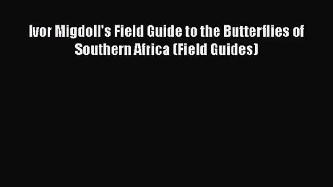 [PDF Download] Ivor Migdoll's Field Guide to the Butterflies of Southern Africa (Field Guides)