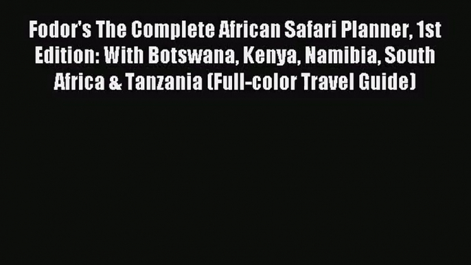 Fodor's The Complete African Safari Planner 1st Edition: With Botswana Kenya Namibia South