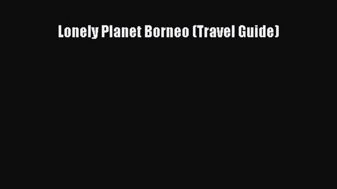 Lonely Planet Borneo (Travel Guide) [PDF Download] Full Ebook