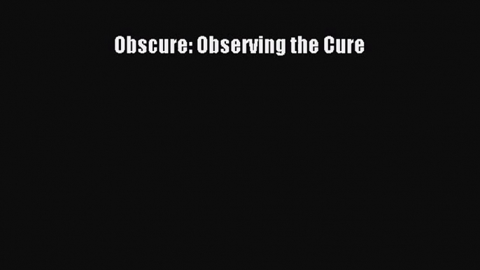 [PDF Download] Obscure: Observing the Cure [Read] Online