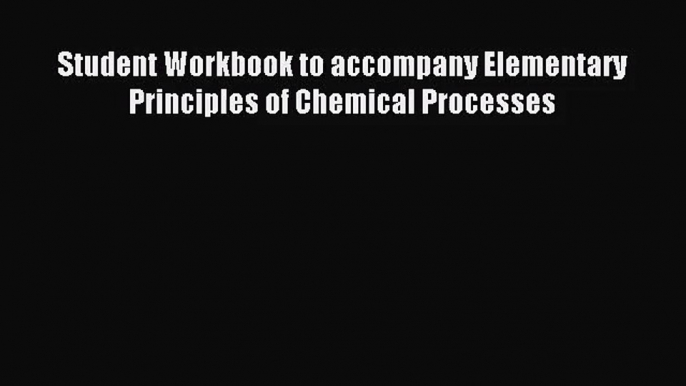 [PDF Download] Student Workbook to accompany Elementary Principles of Chemical Processes [Download]