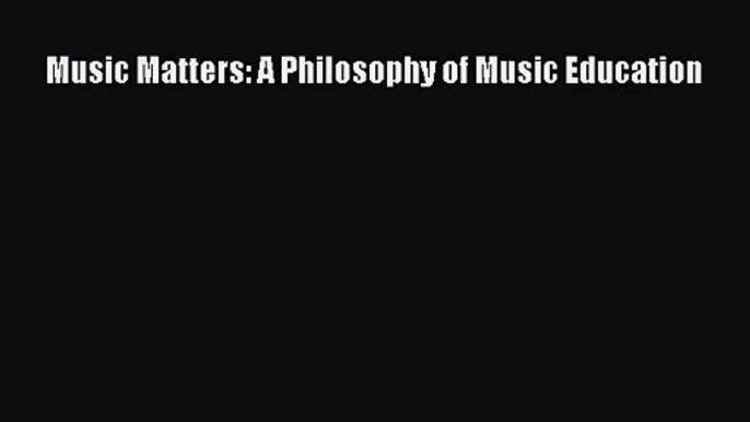 [PDF Download] Music Matters: A Philosophy of Music Education [Download] Full Ebook