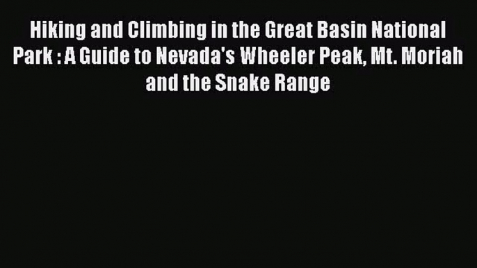 [PDF Download] Hiking and Climbing in the Great Basin National Park : A Guide to Nevada's Wheeler