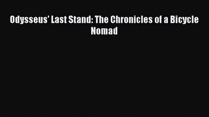 [PDF Download] Odysseus' Last Stand: The Chronicles of a Bicycle Nomad [Download] Full Ebook