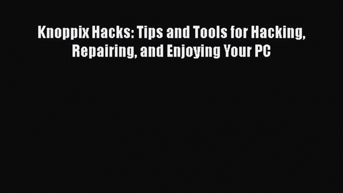 [PDF Download] Knoppix Hacks: Tips and Tools for Hacking Repairing and Enjoying Your PC [Read]