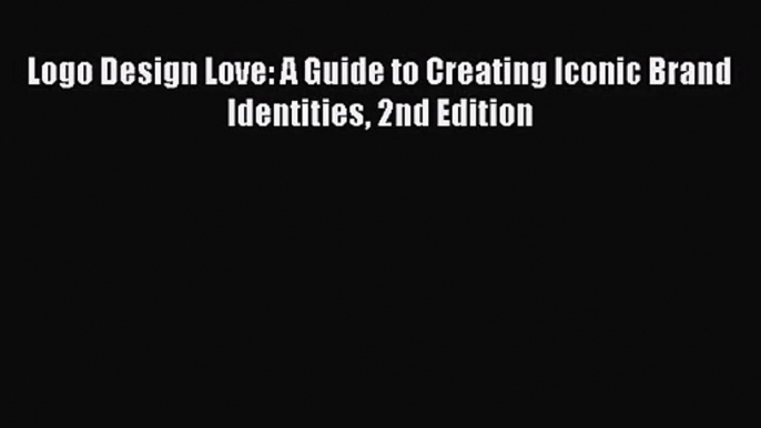 [PDF Download] Logo Design Love: A Guide to Creating Iconic Brand Identities 2nd Edition [PDF]