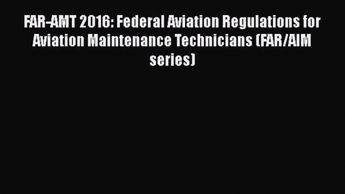 [PDF Download] FAR-AMT 2016: Federal Aviation Regulations for Aviation Maintenance Technicians